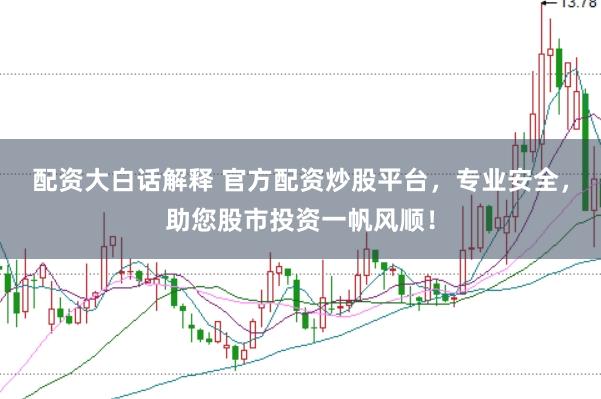 配资大白话解释 官方配资炒股平台，专业安全，助您股市投资一帆风顺！