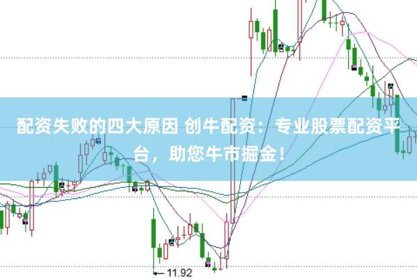 配资失败的四大原因 创牛配资：专业股票配资平台，助您牛市掘金！