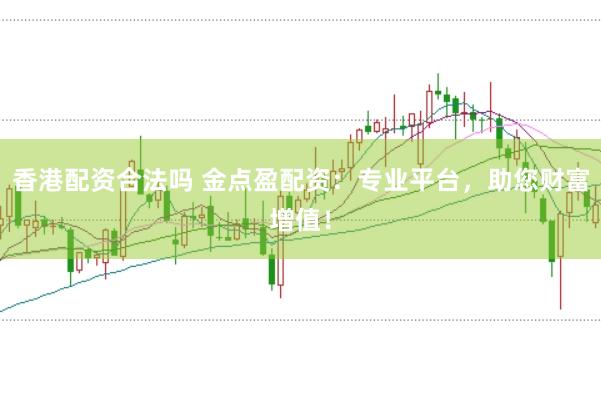 香港配资合法吗 金点盈配资：专业平台，助您财富增值！