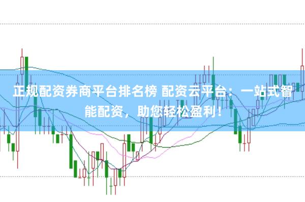 正规配资券商平台排名榜 配资云平台：一站式智能配资，助您轻松盈利！