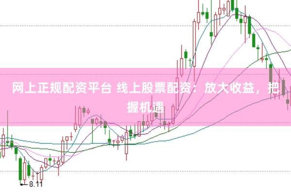 网上正规配资平台 线上股票配资：放大收益，把握机遇