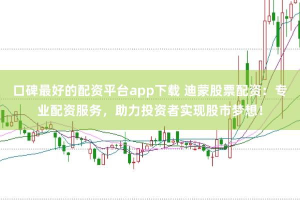 口碑最好的配资平台app下载 迪蒙股票配资：专业配资服务，助力投资者实现股市梦想！