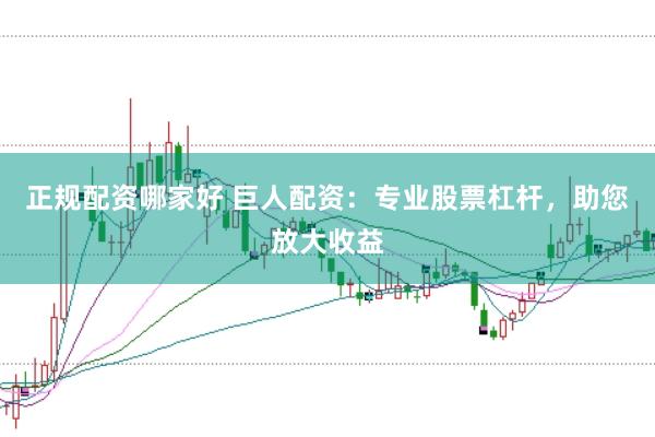 正规配资哪家好 巨人配资：专业股票杠杆，助您放大收益