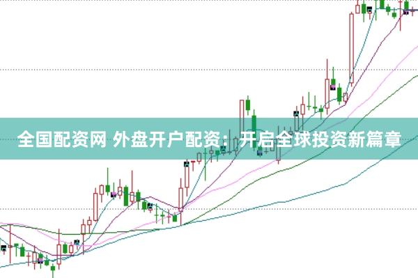 全国配资网 外盘开户配资：开启全球投资新篇章