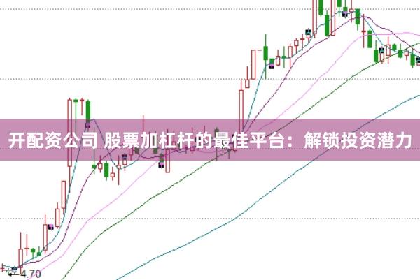 开配资公司 股票加杠杆的最佳平台：解锁投资潜力