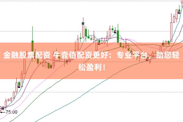 金融股票配资 牛壹佰配资更好：专业平台，助您轻松盈利！