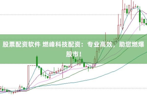 股票配资软件 燃峰科技配资：专业高效，助您燃爆股市！