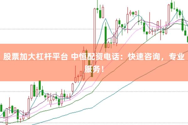 股票加大杠杆平台 中恒配资电话：快速咨询，专业服务！