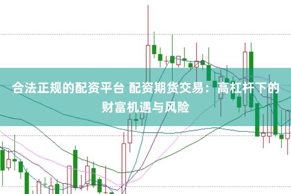 合法正规的配资平台 配资期货交易：高杠杆下的财富机遇与风险