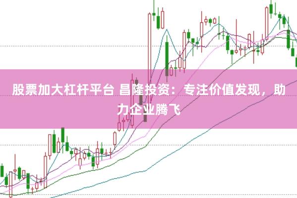 股票加大杠杆平台 昌隆投资：专注价值发现，助力企业腾飞