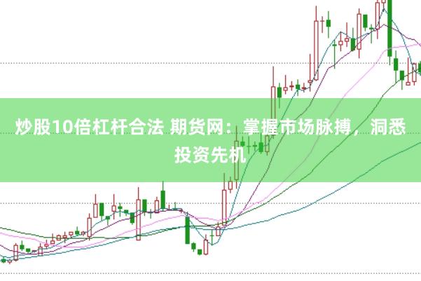 炒股10倍杠杆合法 期货网：掌握市场脉搏，洞悉投资先机