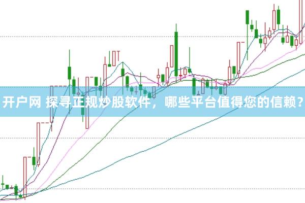 开户网 探寻正规炒股软件，哪些平台值得您的信赖？