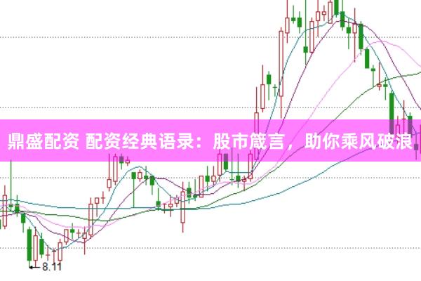 鼎盛配资 配资经典语录：股市箴言，助你乘风破浪