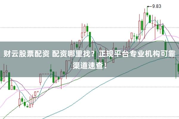 财云股票配资 配资哪里找？正规平台专业机构可靠渠道速查！