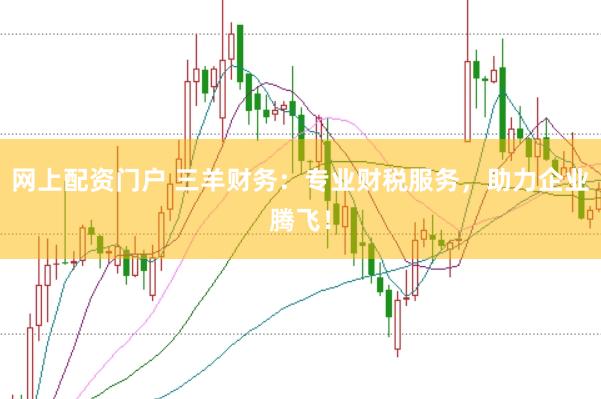 网上配资门户 三羊财务：专业财税服务，助力企业腾飞！
