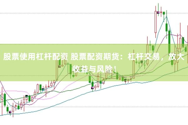 股票使用杠杆配资 股票配资期货：杠杆交易，放大收益与风险！