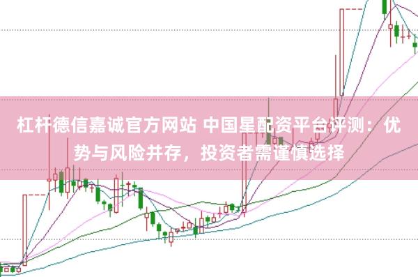 杠杆德信嘉诚官方网站 中国星配资平台评测：优势与风险并存，投资者需谨慎选择