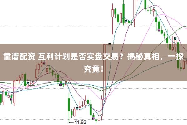 靠谱配资 互利计划是否实盘交易？揭秘真相，一探究竟！