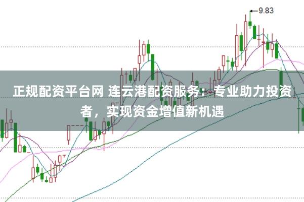 正规配资平台网 连云港配资服务：专业助力投资者，实现资金增值新机遇