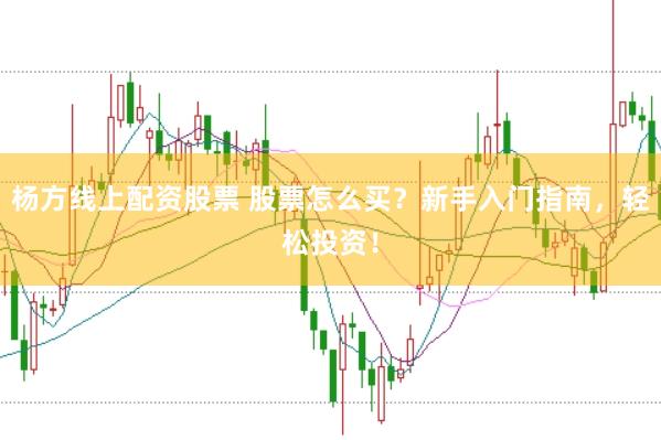 杨方线上配资股票 股票怎么买？新手入门指南，轻松投资！