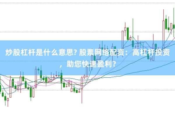 炒股杠杆是什么意思? 股票网络配资：高杠杆投资，助您快速盈利？