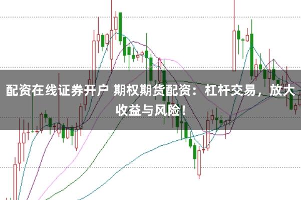 配资在线证券开户 期权期货配资：杠杆交易，放大收益与风险！
