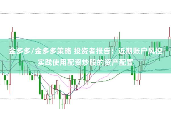 金多多/金多多策略 投资者报告：近期账户风控实践使用配资炒股的资产配置