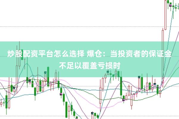 炒股配资平台怎么选择 爆仓：当投资者的保证金不足以覆盖亏损时