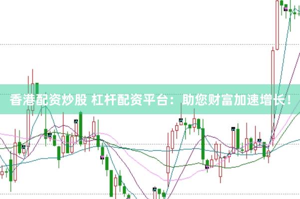 香港配资炒股 杠杆配资平台：助您财富加速增长！