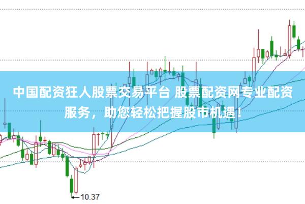 中国配资狂人股票交易平台 股票配资网专业配资服务，助您轻松把握股市机遇！