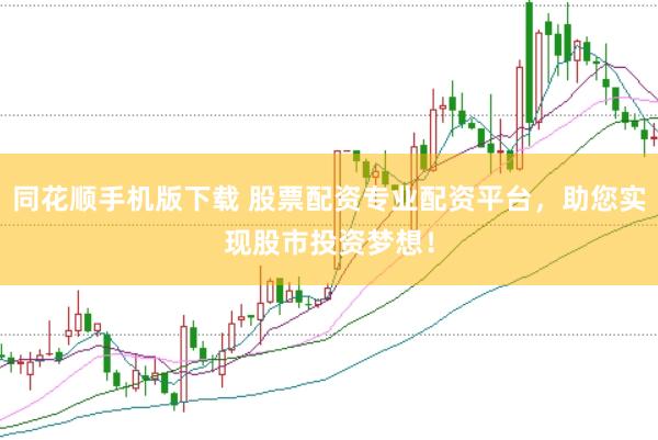同花顺手机版下载 股票配资专业配资平台，助您实现股市投资梦想！