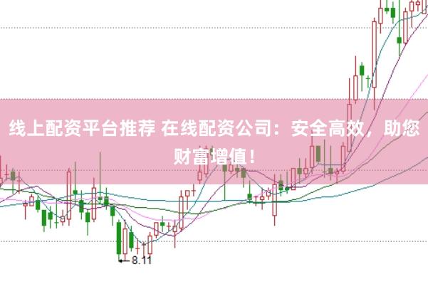线上配资平台推荐 在线配资公司：安全高效，助您财富增值！