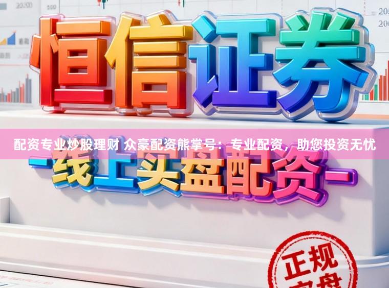 配资专业炒股理财 众豪配资熊掌号：专业配资，助您投资无忧