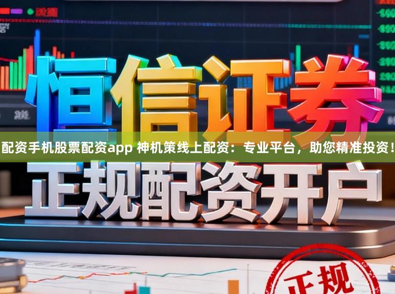 配资手机股票配资app 神机策线上配资：专业平台，助您精准投资！