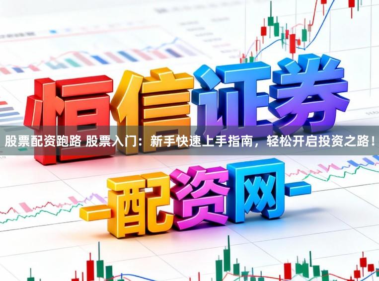 股票配资跑路 股票入门：新手快速上手指南，轻松开启投资之路！