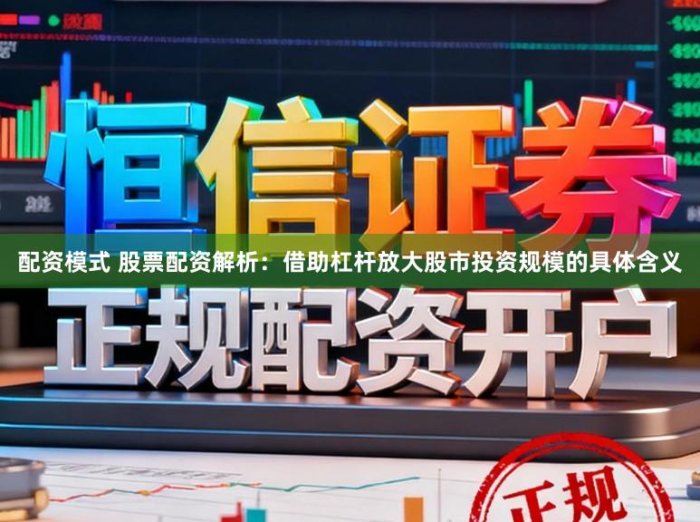 配资模式 股票配资解析：借助杠杆放大股市投资规模的具体含义