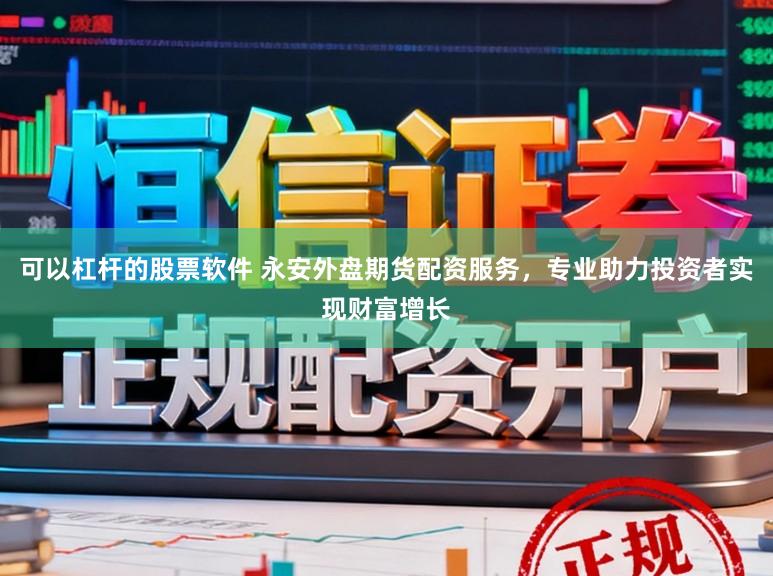 可以杠杆的股票软件 永安外盘期货配资服务，专业助力投资者实现财富增长