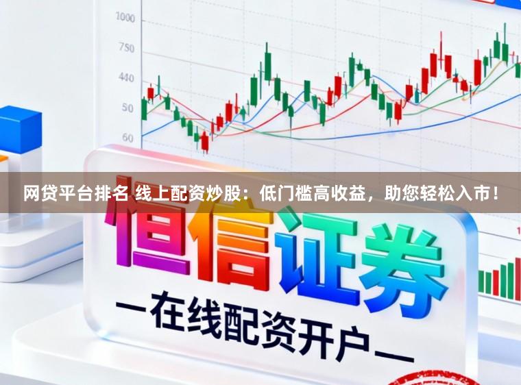 网贷平台排名 线上配资炒股：低门槛高收益，助您轻松入市！