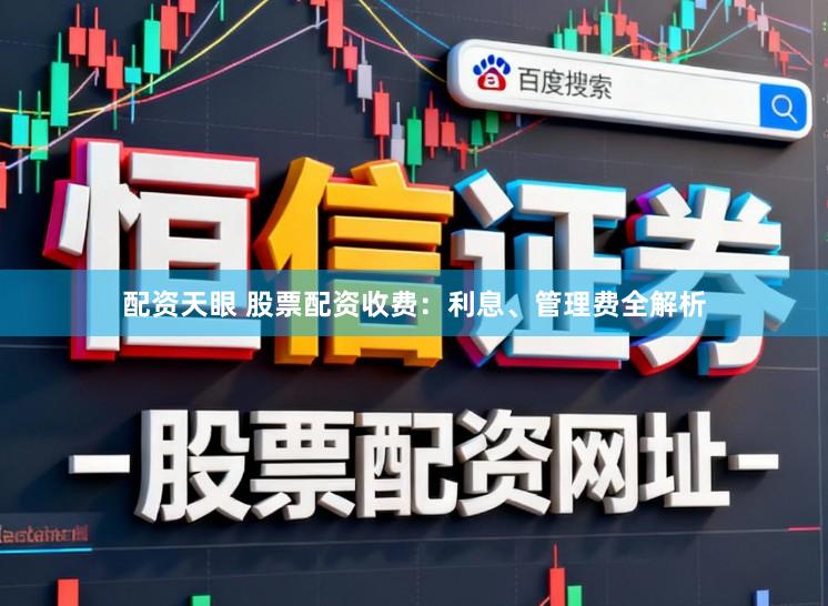 配资天眼 股票配资收费：利息、管理费全解析