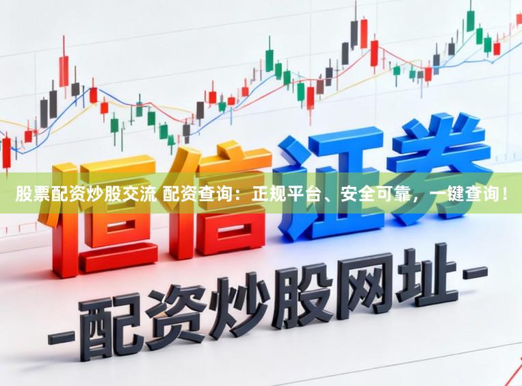 股票配资炒股交流 配资查询：正规平台、安全可靠，一键查询！