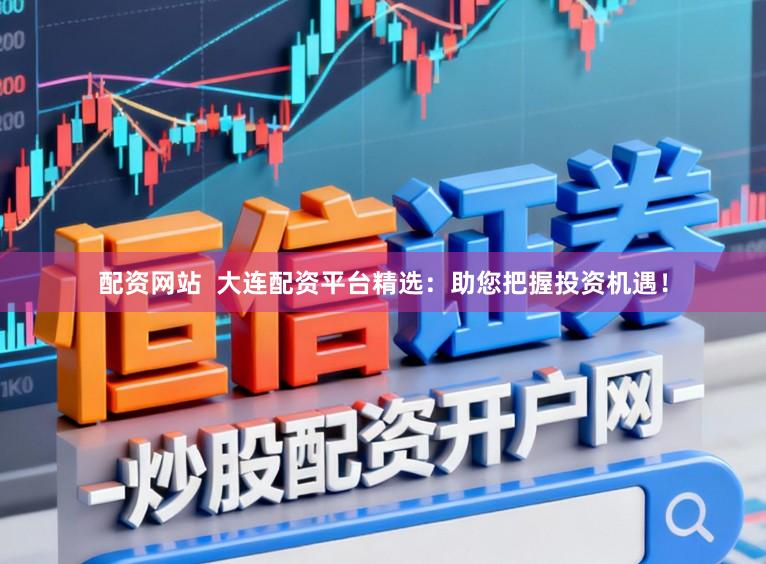 配资网站  大连配资平台精选：助您把握投资机遇！