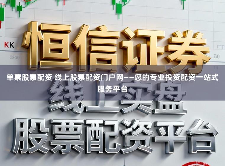 单票股票配资 线上股票配资门户网——您的专业投资配资一站式服务平台