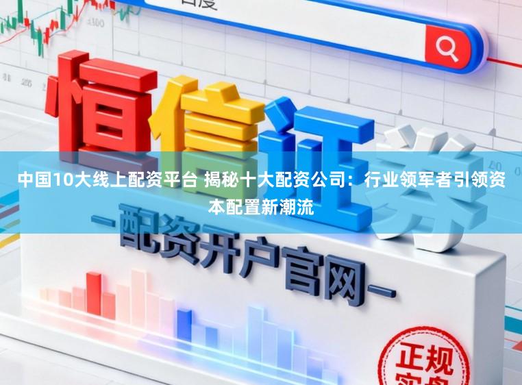 中国10大线上配资平台 揭秘十大配资公司：行业领军者引领资本配置新潮流