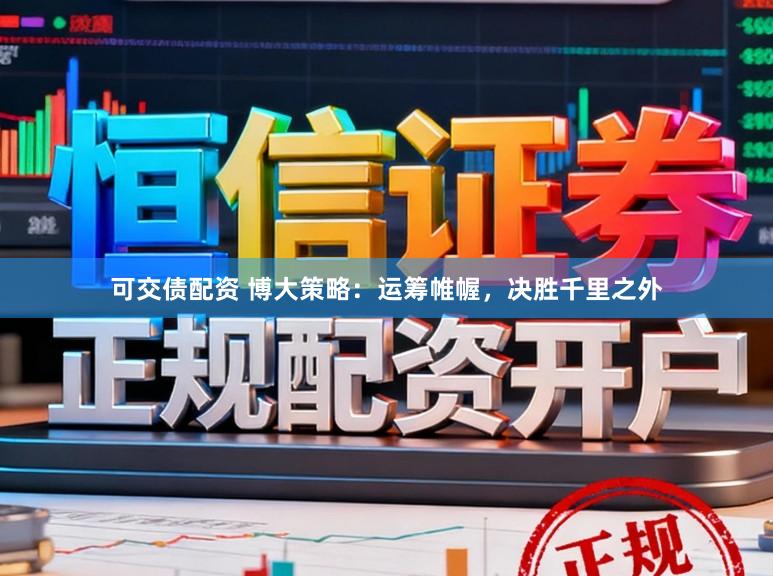 可交债配资 博大策略：运筹帷幄，决胜千里之外