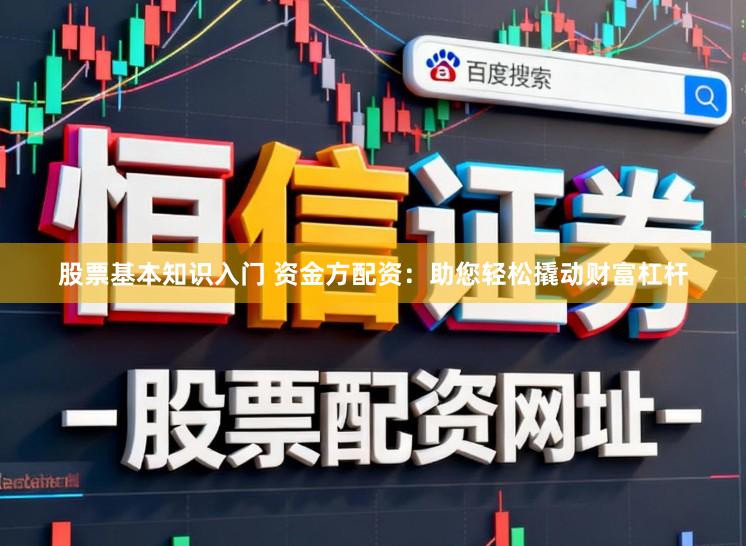 股票基本知识入门 资金方配资：助您轻松撬动财富杠杆