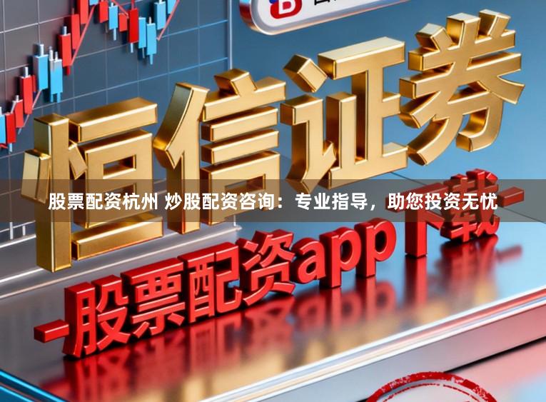 股票配资杭州 炒股配资咨询：专业指导，助您投资无忧