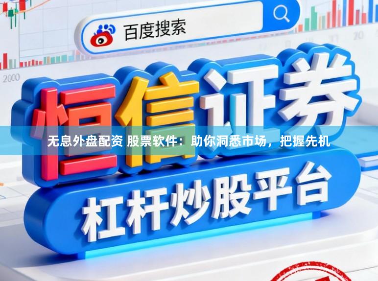 无息外盘配资 股票软件：助你洞悉市场，把握先机