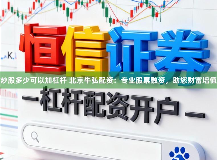 炒股多少可以加杠杆 北京牛弘配资：专业股票融资，助您财富增值