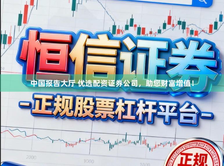 中国报告大厅 优选配资证券公司，助您财富增值！