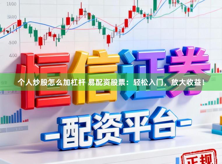 个人炒股怎么加杠杆 易配资股票：轻松入门，放大收益！